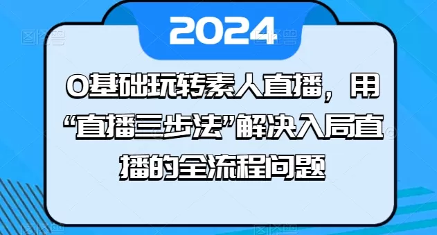 0基础玩转素人直播，用“直播三步法”解决入局直播的全流程问题 - 淘客掘金网-淘客掘金网