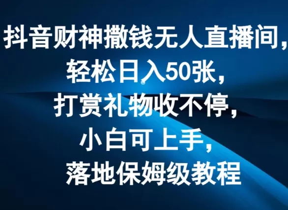 抖音财神撒钱无人直播间轻松日入50张，打赏礼物收不停，小白可上手，落地保姆级教程 - 淘客掘金网-淘客掘金网