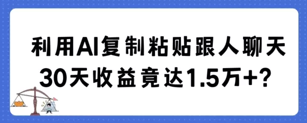 利用AI复制粘贴跟人聊天30天收益竟达1.5万+ - 淘客掘金网-淘客掘金网