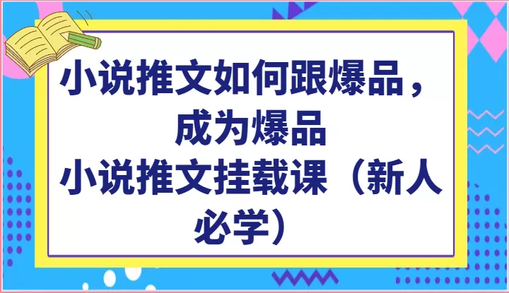 小说推文如何跟爆品，成为爆品，小说推文挂载课（新人必学） - 淘客掘金网-淘客掘金网