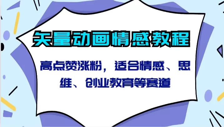 矢量动画情感教程-高点赞涨粉，适合情感、思维、创业教育等赛道 - 淘客掘金网-淘客掘金网