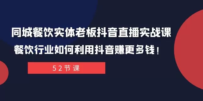 同城餐饮实体老板抖音直播实战课：餐饮行业如何利用抖音赚更多钱！ - 淘客掘金网-淘客掘金网