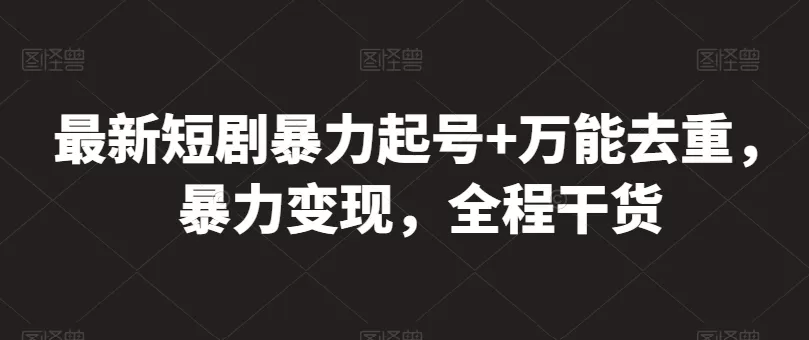 最新短剧暴力起号+万能去重，暴力变现，全程干货 - 淘客掘金网-淘客掘金网