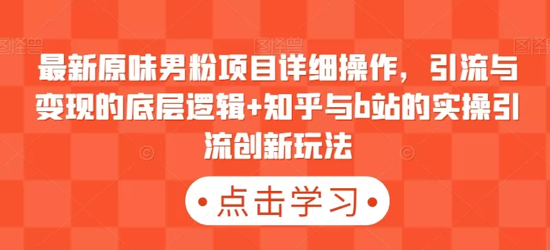 最新原味男粉项目详细操作，引流与变现的底层逻辑+知乎与b站的实操引流创新玩法 - 淘客掘金网-淘客掘金网