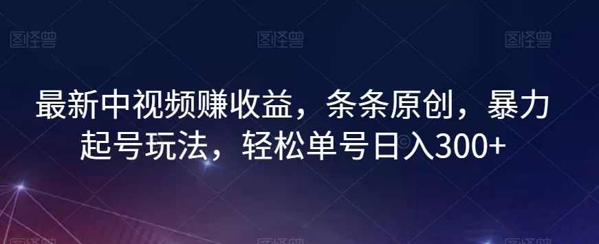 最新中视频赚收益，条条原创，暴力起号玩法，轻松单号日入300+【揭秘】 - 淘客掘金网-淘客掘金网