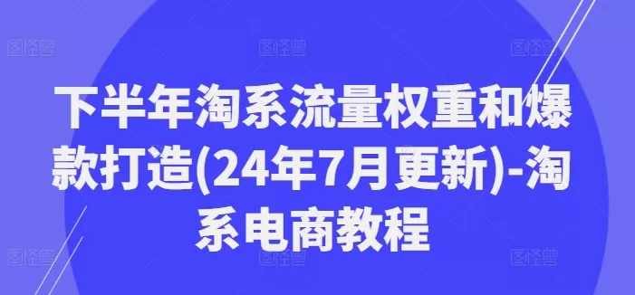 下半年淘系流量权重和爆款打造(24年7月更新)-淘系电商教程 - 淘客掘金网-淘客掘金网