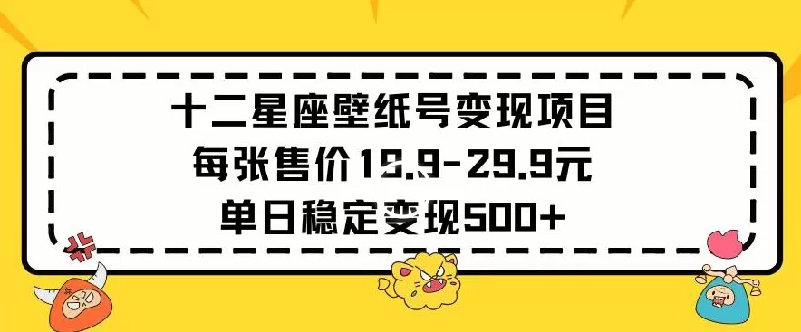 十二星座壁纸号变现项目每张售价19元单日稳定变现500+以上 - 淘客掘金网-淘客掘金网