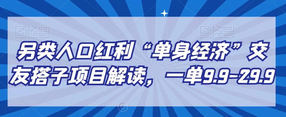 另类人口红利“单身经济”交友搭子项目解读，一单9.9-29.9 - 淘客掘金网-淘客掘金网