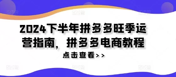 2024下半年拼多多旺季运营指南，拼多多电商教程 - 淘客掘金网-淘客掘金网