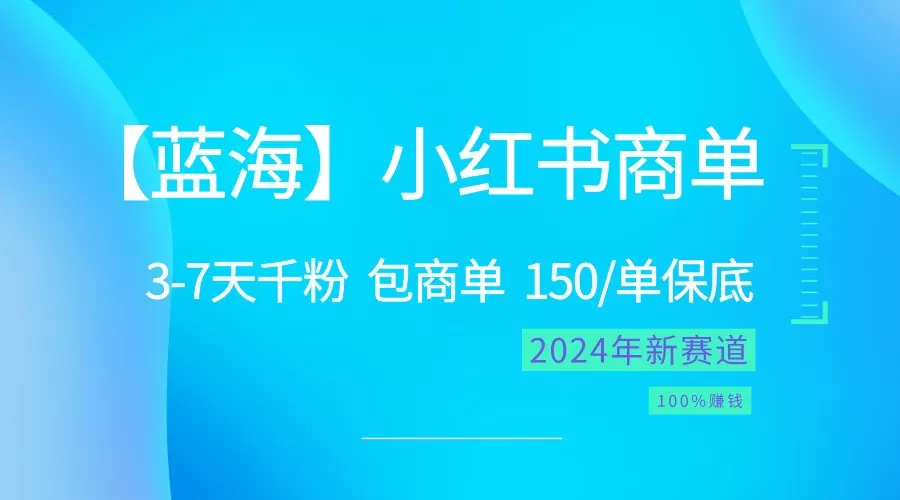 2024蓝海项目【小红书商单】超级简单，快速千粉，最强蓝海，百分百赚钱 - 淘客掘金网-淘客掘金网