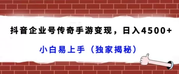 抖音企业号传奇手游变现，日入4500+，小白易上手（独家揭秘） - 淘客掘金网-淘客掘金网