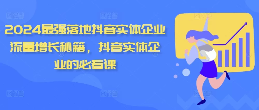 2024最强落地抖音实体企业流量增长秘籍，抖音实体企业的必看课 - 淘客掘金网-淘客掘金网