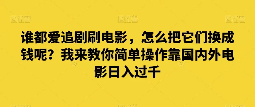 谁都爱追剧刷电影，怎么把它们换成钱呢？我来教你简单操作靠国内外电影日入过千【揭秘】 - 淘客掘金网-淘客掘金网