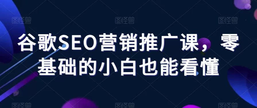 谷歌SEO营销推广课，零基础的小白也能看懂 - 淘客掘金网-淘客掘金网