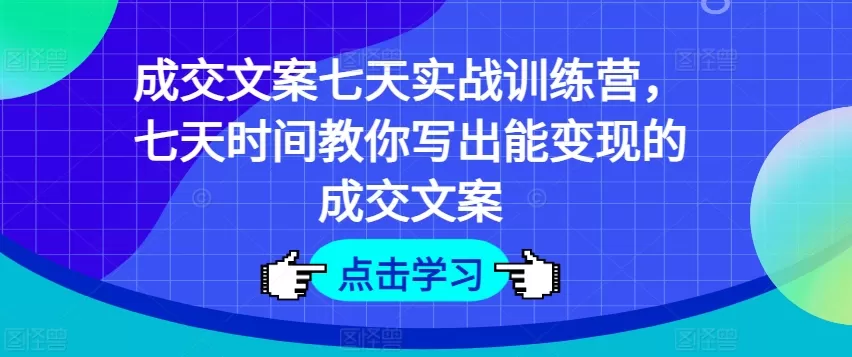 成交文案七天实战训练营，七天时间教你写出能变现的成交文案 - 淘客掘金网-淘客掘金网