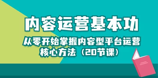 内容运营-基本功：从零开始掌握内容型平台运营核心方法（20节课） - 淘客掘金网-淘客掘金网