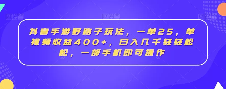 抖音手游野路子玩法，一单25，单视频收益400+，日入几千轻轻松松，一部手机即可操作 - 淘客掘金网-淘客掘金网