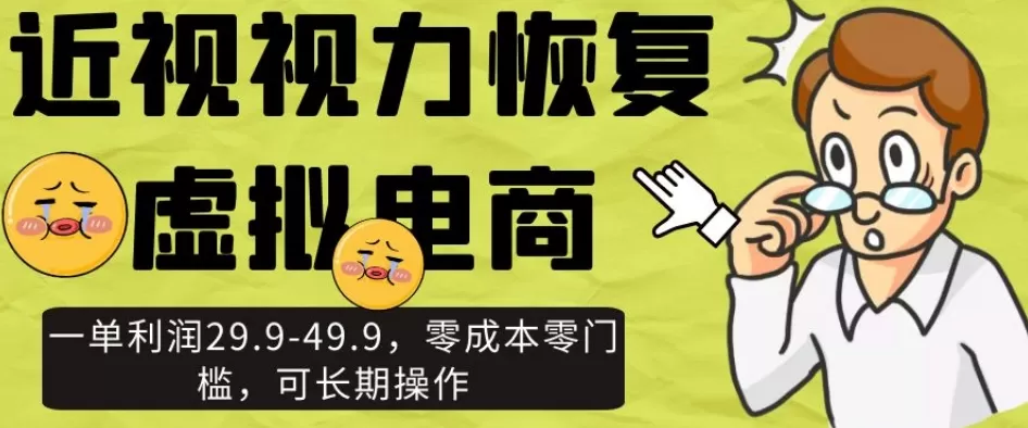 近视视力恢复虚拟电商，一单利润29.9-49.9，零成本零门槛，可长期操作【揭秘】 - 淘客掘金网-淘客掘金网