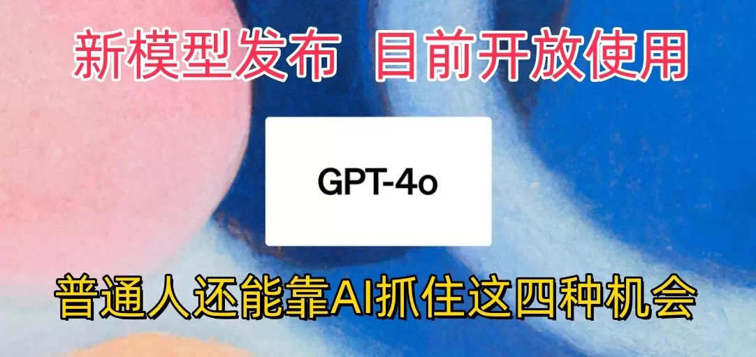 最强模型ChatGPT-4omni震撼发布，目前开放使用，普通人可以利用AI抓住的四个机会 - 淘客掘金网-淘客掘金网