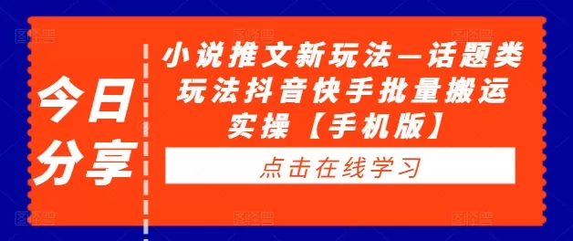 小说推文新玩法—话题类玩法抖音快手批量搬运实操【手机版】 - 淘客掘金网-淘客掘金网