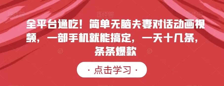 全平台通吃！简单无脑夫妻对话动画视频，一部手机就能搞定，一天十几条，条条爆款【揭秘】 - 淘客掘金网-淘客掘金网