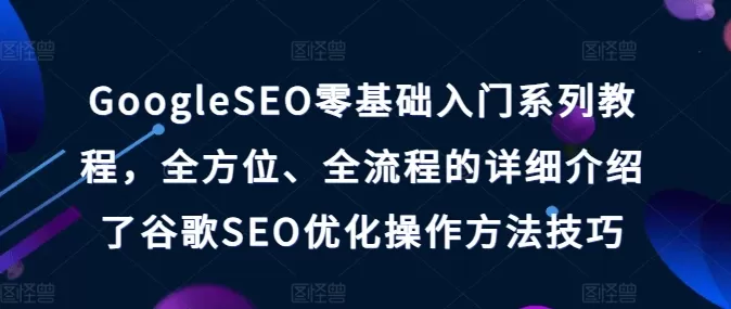 GoogleSEO零基础入门系列教程，全方位、全流程的详细介绍了谷歌SEO优化操作方法技巧 - 淘客掘金网-淘客掘金网