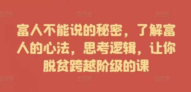 富人不能说的秘密，了解富人的心法，思考逻辑，让你脱贫跨越阶级的课 - 淘客掘金网-淘客掘金网