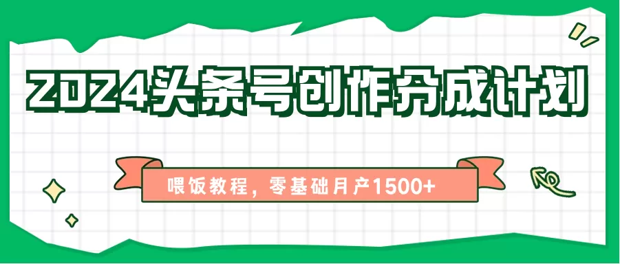 2024头条号创作分成计划、喂饭教程，零基础月产1500+ - 淘客掘金网-淘客掘金网