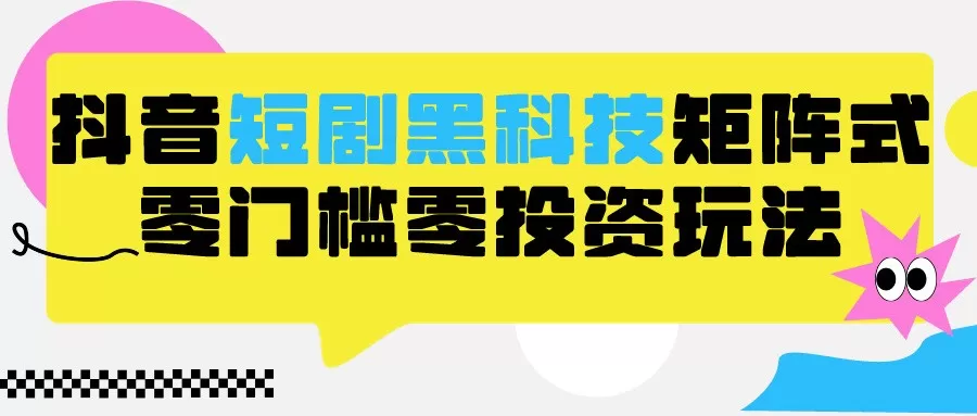 2024抖音短剧全新黑科技矩阵式玩法，保姆级实战教学，项目零门槛可分裂全自动养号 - 淘客掘金网-淘客掘金网