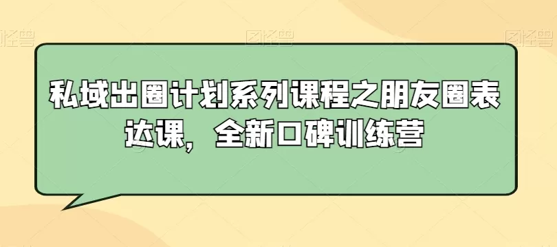 私域出圈计划系列课程之朋友圈表达课，全新口碑训练营 - 淘客掘金网-淘客掘金网