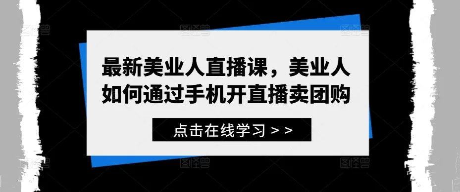 最新美业人直播课，美业人如何通过手机开直播卖团购 - 淘客掘金网-淘客掘金网