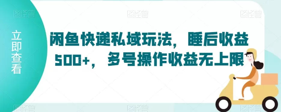 闲鱼快递私域玩法，睡后收益500+，多号操作收益无上限 - 淘客掘金网-淘客掘金网