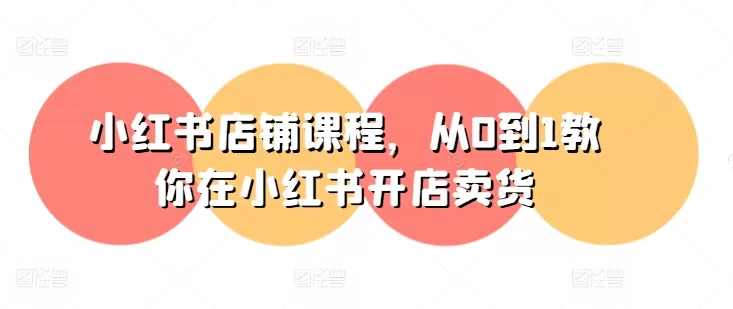 小红书店铺课程，从0到1教你在小红书开店卖货 - 淘客掘金网-淘客掘金网