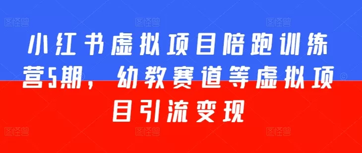 小红书虚拟项目陪跑训练营5期，幼教赛道等虚拟项目引流变现 - 淘客掘金网-淘客掘金网