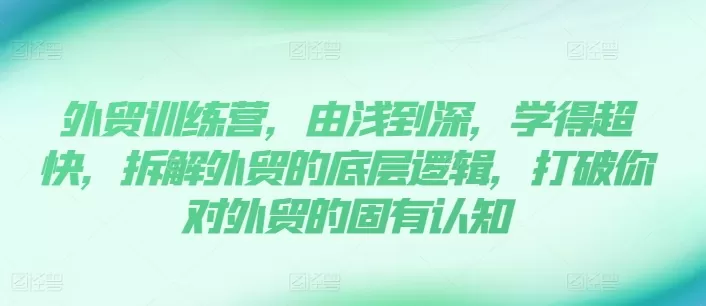 外贸训练营，由浅到深，学得超快，拆解外贸的底层逻辑，打破你对外贸的固有认知 - 淘客掘金网-淘客掘金网