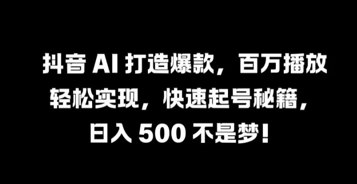 抖音 AI 打造爆款，百万播放轻松实现，快速起号秘籍 - 淘客掘金网-淘客掘金网