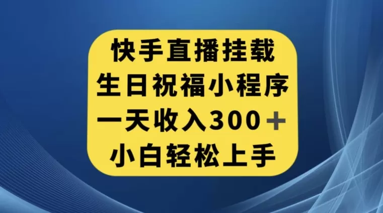 快手挂载生日祝福小程序，一天收入300+，小白轻松上手【揭秘】 - 淘客掘金网-淘客掘金网