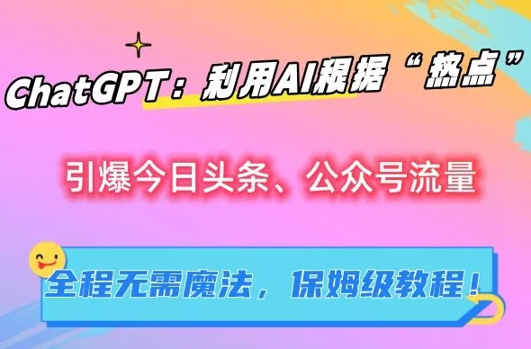 ChatGPT：利用AI根据“热点”引爆今日头条、公众号流量，无需魔法，保姆级教程 - 淘客掘金网-淘客掘金网