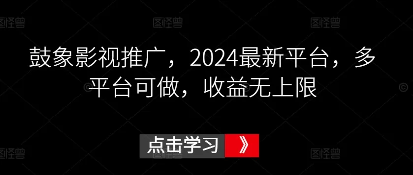 鼓象影视推广，2024最新平台，多平台可做，收益无上限 - 淘客掘金网-淘客掘金网