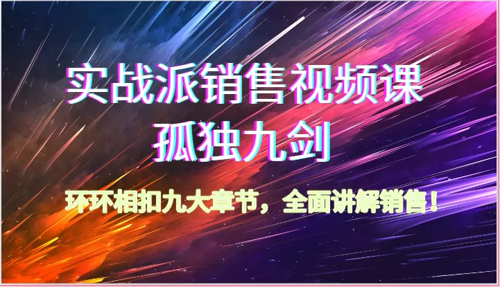 实战派销售视频课-孤独九剑，环环相扣九大章节，全面讲解销售（62节） - 淘客掘金网-淘客掘金网