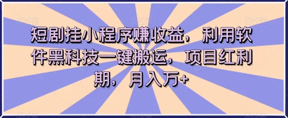 短剧挂小程序赚收益，利用软件黑科技一键搬运，项目红利期，月入万+【揭秘】 - 淘客掘金网-淘客掘金网