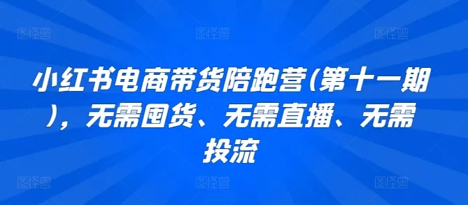 小红书电商带货陪跑营(第十一期)，无需囤货、无需直播、无需投流 - 淘客掘金网-淘客掘金网