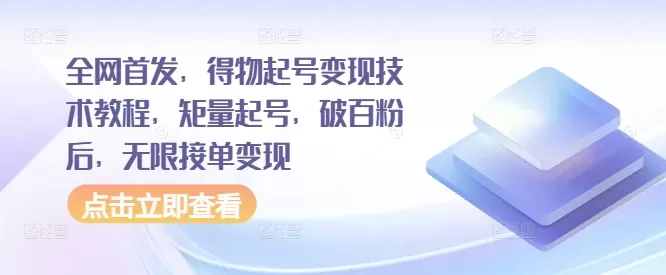 全网首发，得物起号变现技术教程，矩量起号，破百粉后，无限接单变现 - 淘客掘金网-淘客掘金网