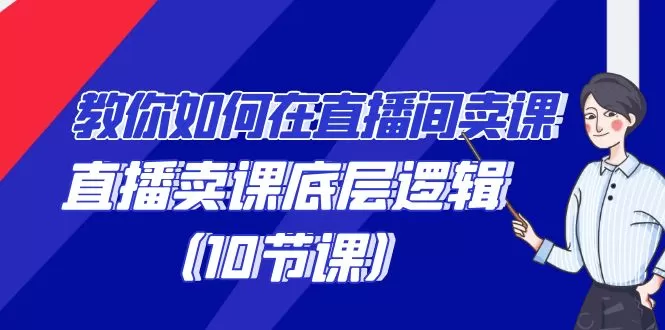 教你如何在直播间卖课的语法，直播卖课底层逻辑（10节课） - 淘客掘金网-淘客掘金网