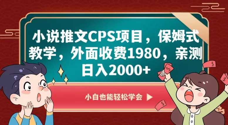 小说推文CPS项目，保姆式教学，外面收费1980，亲测日入2000+【揭秘】 - 淘客掘金网-淘客掘金网