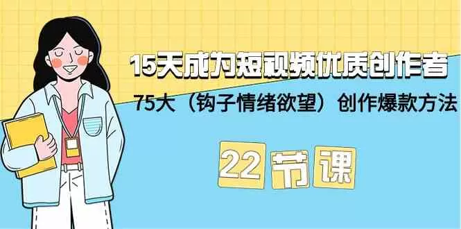 15天成为短视频优质创作者+75大（钩子情绪欲望）创作爆款方法-22节课 - 淘客掘金网-淘客掘金网