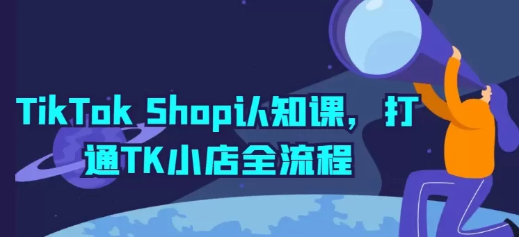 TikTok Shop认知课，打通TK小店全流程 - 淘客掘金网-淘客掘金网