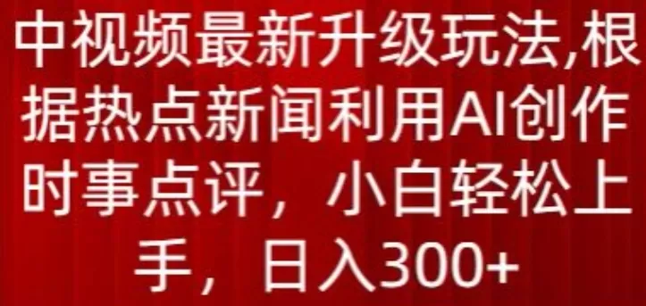 中视频最新升级玩法，根据热点新闻利用AI创作时事点评，日入300+ - 淘客掘金网-淘客掘金网