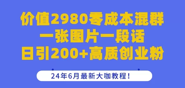 价值2980零成本混群一张图片一段话日引200+高质创业粉，24年6月最新大咖教程 - 淘客掘金网-淘客掘金网