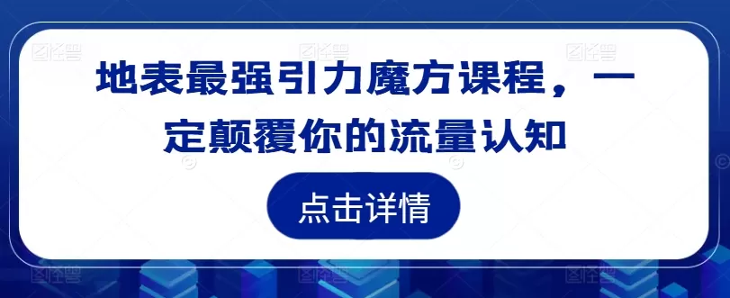 地表最强引力魔方课程，一定颠覆你的流量认知 - 淘客掘金网-淘客掘金网